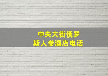 中央大街俄罗斯人参酒店电话