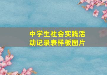 中学生社会实践活动记录表样板图片