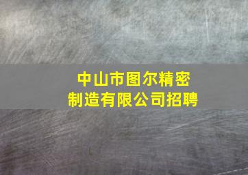 中山市图尔精密制造有限公司招聘