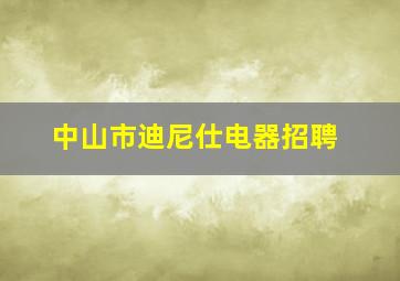 中山市迪尼仕电器招聘