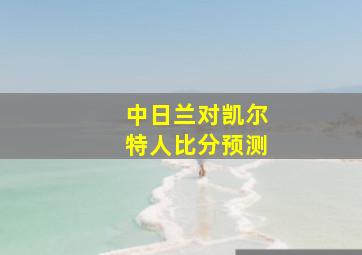 中日兰对凯尔特人比分预测