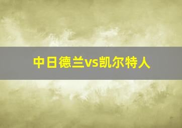 中日德兰vs凯尔特人