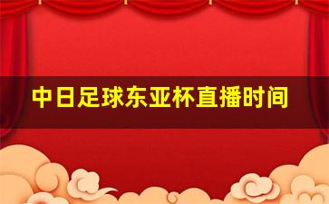 中日足球东亚杯直播时间