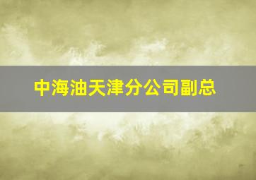 中海油天津分公司副总