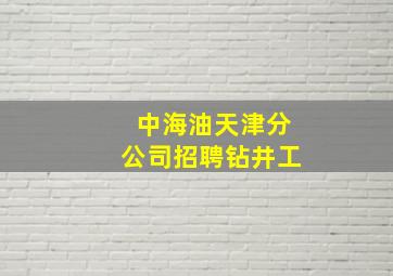 中海油天津分公司招聘钻井工