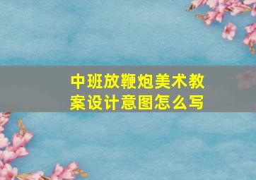 中班放鞭炮美术教案设计意图怎么写