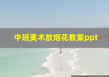 中班美术放烟花教案ppt