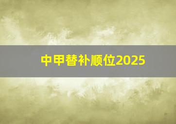 中甲替补顺位2025