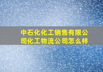 中石化化工销售有限公司化工物流公司怎么样