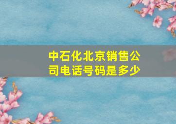 中石化北京销售公司电话号码是多少