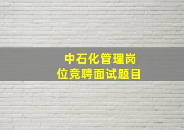 中石化管理岗位竞聘面试题目