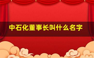 中石化董事长叫什么名字