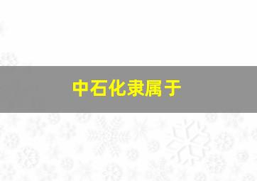 中石化隶属于