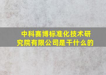 中科赛博标准化技术研究院有限公司是干什么的