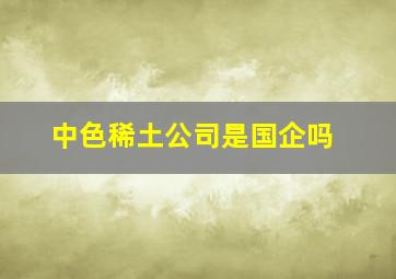 中色稀土公司是国企吗