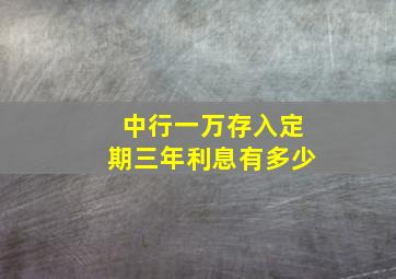 中行一万存入定期三年利息有多少