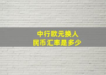 中行欧元换人民币汇率是多少