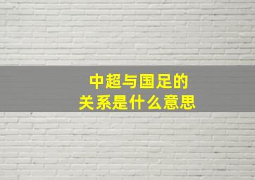 中超与国足的关系是什么意思