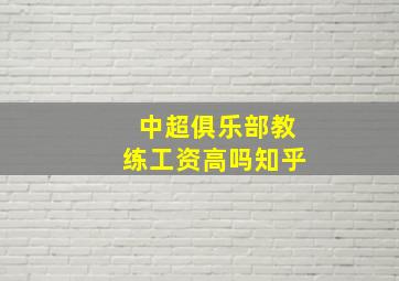 中超俱乐部教练工资高吗知乎