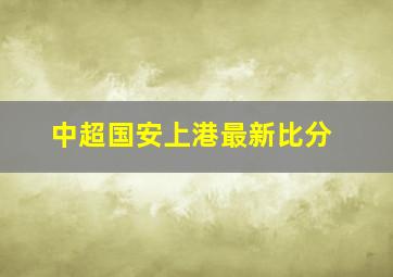 中超国安上港最新比分