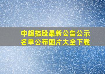 中超控股最新公告公示名单公布图片大全下载