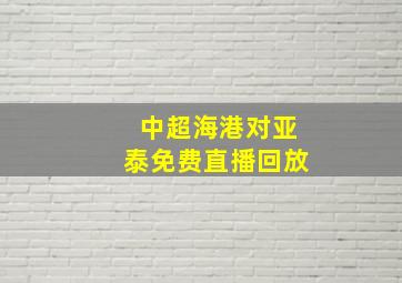 中超海港对亚泰免费直播回放