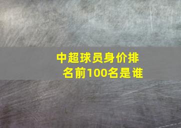 中超球员身价排名前100名是谁