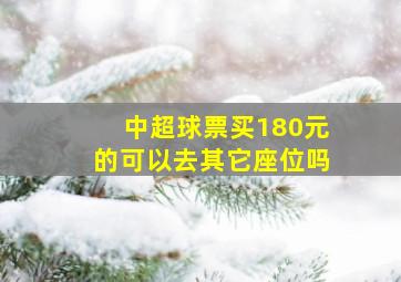 中超球票买180元的可以去其它座位吗