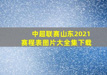 中超联赛山东2021赛程表图片大全集下载