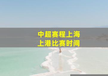 中超赛程上海上港比赛时间