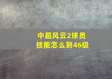 中超风云2球员技能怎么到46级