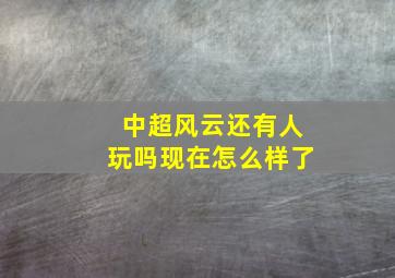 中超风云还有人玩吗现在怎么样了