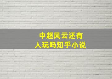 中超风云还有人玩吗知乎小说