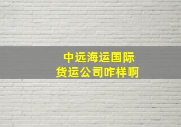 中远海运国际货运公司咋样啊