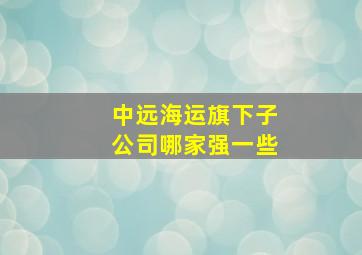 中远海运旗下子公司哪家强一些