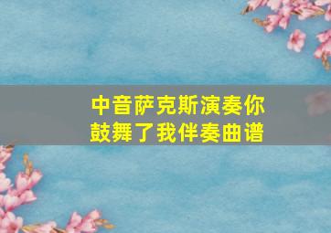 中音萨克斯演奏你鼓舞了我伴奏曲谱