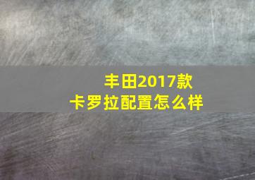 丰田2017款卡罗拉配置怎么样