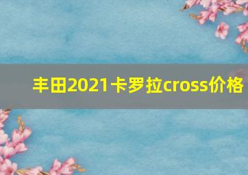 丰田2021卡罗拉cross价格