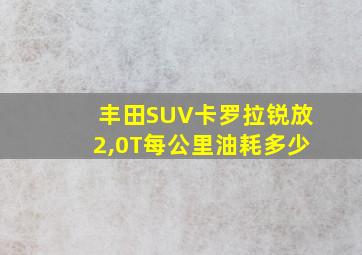 丰田SUV卡罗拉锐放2,0T每公里油耗多少