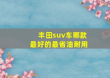 丰田suv车哪款最好的最省油耐用