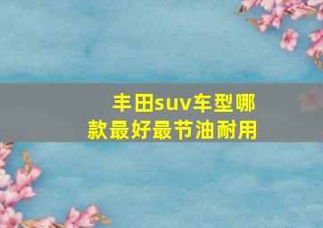 丰田suv车型哪款最好最节油耐用