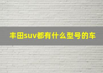 丰田suv都有什么型号的车