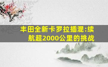 丰田全新卡罗拉插混:续航超2000公里的挑战