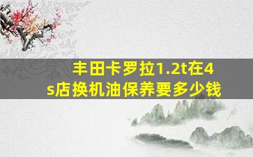 丰田卡罗拉1.2t在4s店换机油保养要多少钱