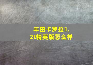 丰田卡罗拉1.2t精英版怎么样