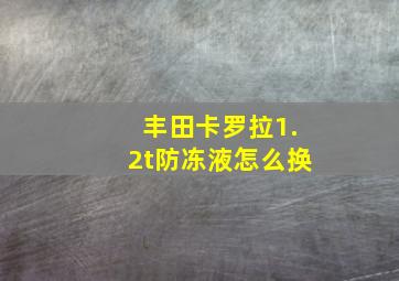 丰田卡罗拉1.2t防冻液怎么换