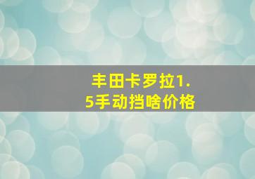 丰田卡罗拉1.5手动挡啥价格