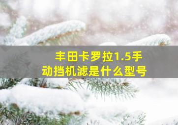 丰田卡罗拉1.5手动挡机滤是什么型号