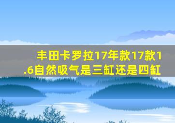 丰田卡罗拉17年款17款1.6自然吸气是三缸还是四缸