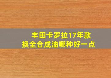 丰田卡罗拉17年款换全合成油哪种好一点